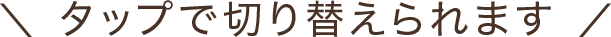 タップで切り替えられます