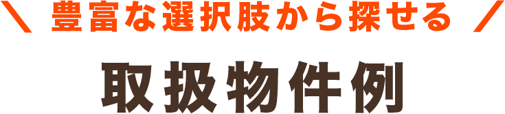 豊富な選択肢から探せる 取扱物件例